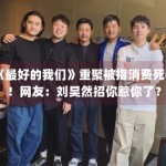 《最好的我们》重聚被指消费死者！网友：刘昊然招你惹你了？