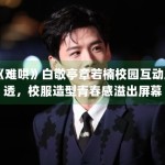 《难哄》白敬亭章若楠校园互动路透，校服造型青春感溢出屏幕