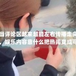 当评论区越来越能左右传播走向，娱乐内容靠什么把热闹变成可停留的信息