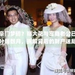 豪门梦碎？曝大花与富商老公已分居数月，拆解背后的财产迷局