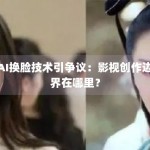 AI换脸技术引争议：影视创作边界在哪里？