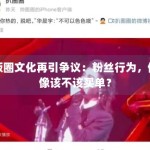 饭圈文化再引争议：粉丝行为，偶像该不该买单？