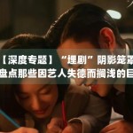 【深度专题】“埋剧”阴影笼罩，盘点那些因艺人失德而搁浅的巨制