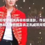 刘宇宁相关内容持续活跃，作品热和人物热能否真正形成双向带动
