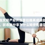 包文婧产后开练普拉提再成话题，状态类分享为什么始终有稳定关注度