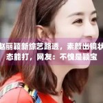 赵丽颖新综艺路透，素颜出镜状态能打，网友：不愧是颖宝