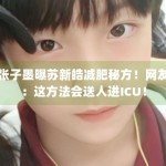 张子墨曝苏新皓减肥秘方！网友：这方法会送人进ICU！