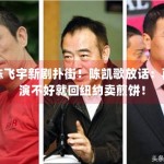 陈飞宇新剧扑街！陈凯歌放话：再演不好就回纽约卖煎饼！