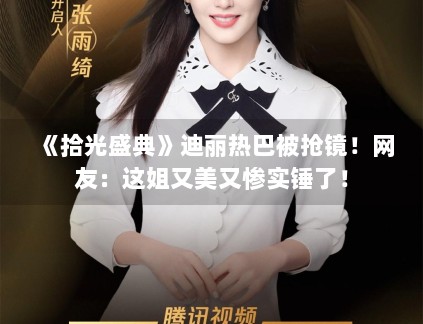 《拾光盛典》迪丽热巴被抢镜！网友：这姐又美又惨实锤了！