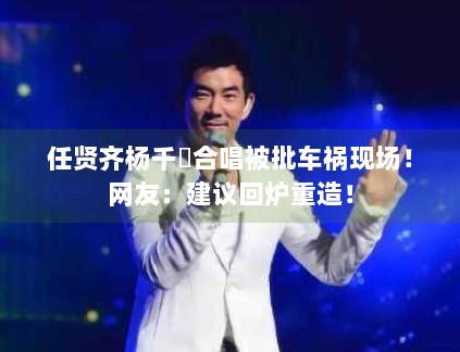 任贤齐杨千嬅合唱被批车祸现场！网友：建议回炉重造！