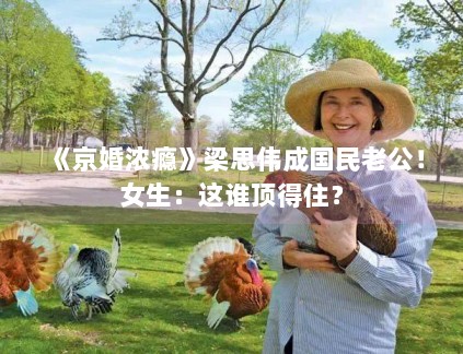 《京婚浓瘾》梁思伟成国民老公!女生:这谁顶得住? 《京婚浓瘾》梁思伟成国民老公!女生:这谁顶得住?