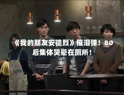 《我的朋友安德烈》催泪弹！80后集体哭晕在厕所！