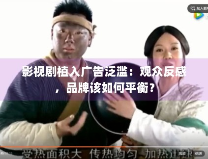 影视剧植入广告泛滥：观众反感，品牌该如何平衡？