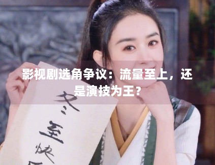 影视剧选角争议:流量至上,还是演技为王? 影视剧选角争议:流量至上,还是演技为王?