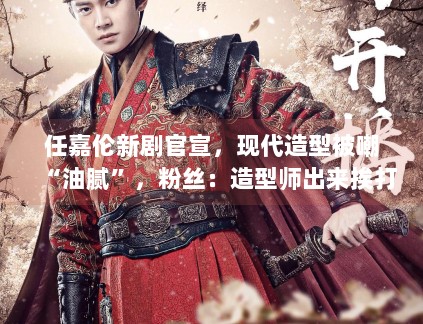 任嘉伦新剧官宣，现代造型被嘲“油腻”，粉丝：造型师出来挨打