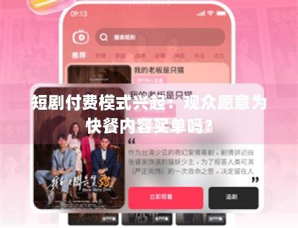 短剧付费模式兴起:观众愿意为快餐内容买单吗? 短剧付费模式兴起:观众愿意为快餐内容买单吗?