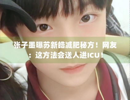 张子墨曝苏新皓减肥秘方!网友:这方法会送人进ICU! 张子墨曝苏新皓减肥秘方!网友:这方法会送人进ICU!