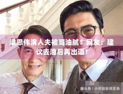 梁思伟演人夫被骂油腻!网友:建议去油后再出道! 梁思伟演人夫被骂油腻!网友:建议去油后再出道!