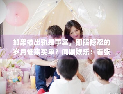 如果被出轨是事实，那段隐忍的岁月谁来买单？问鼎娱乐：看张杰前女友如何走出舆论漩涡