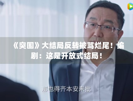 《突围》大结局反转被骂烂尾!编剧:这是开放式结局! 《突围》大结局反转被骂烂尾!编剧:这是开放式结局!