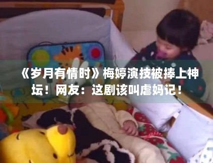 《岁月有情时》梅婷演技被捧上神坛!网友:这剧该叫虐妈记! 《岁月有情时》梅婷演技被捧上神坛!网友:这剧该叫虐妈记!