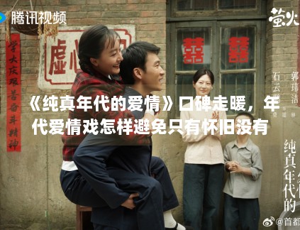《纯真年代的爱情》口碑走暖，年代爱情戏怎样避免只有怀旧没有新意