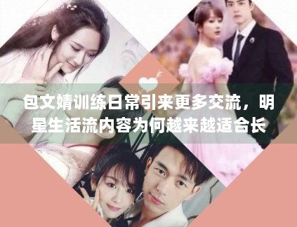 包文婧训练日常引来更多交流，明星生活流内容为何越来越适合长尾传播