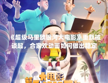 《超级马里欧银河大电影》重新被谈起,合家欢动画如何做出稳定的观影黏性 《超级马里欧银河大电影》重新被谈起,合家欢动画如何做出稳定的观影黏性