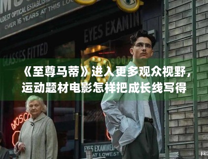 《至尊马蒂》进入更多观众视野,运动题材电影怎样把成长线写得更可信 《至尊马蒂》进入更多观众视野,运动题材电影怎样把成长线写得更可信