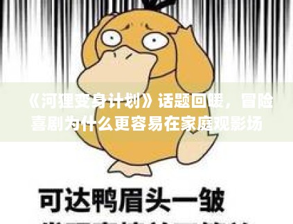 《河狸变身计划》话题回暖,冒险喜剧为什么更容易在家庭观影场景里扩散 《河狸变身计划》话题回暖,冒险喜剧为什么更容易在家庭观影场景里扩散