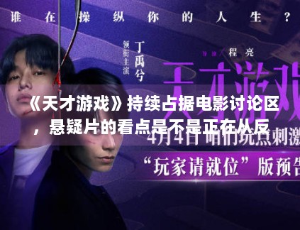 《天才游戏》持续占据电影讨论区,悬疑片的看点是不是正在从反转转向人物 《天才游戏》持续占据电影讨论区,悬疑片的看点是不是正在从反转转向人物