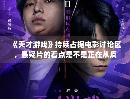 《天才游戏》持续占据电影讨论区,悬疑片的看点是不是正在从反转转向人物 《天才游戏》持续占据电影讨论区,悬疑片的看点是不是正在从反转转向人物