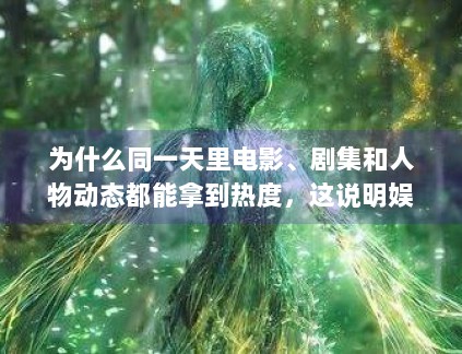 为什么同一天里电影、剧集和人物动态都能拿到热度,这说明娱乐受众并不是单一人群 为什么同一天里电影、剧集和人物动态都能拿到热度,这说明娱乐受众并不是单一人群